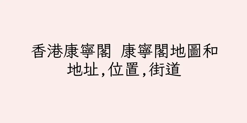 香港康寧閣 康寧閣地圖和地址,位置,街道