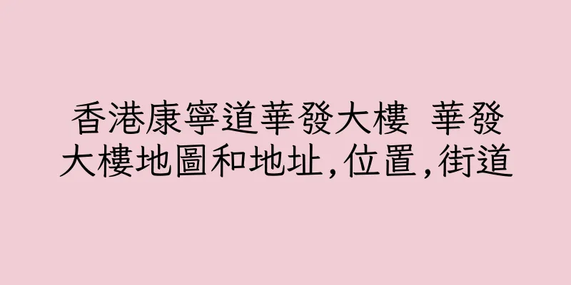 香港康寧道華發大樓 華發大樓地圖和地址,位置,街道