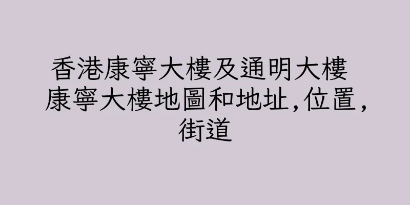 香港康寧大樓及通明大樓 康寧大樓地圖和地址,位置,街道