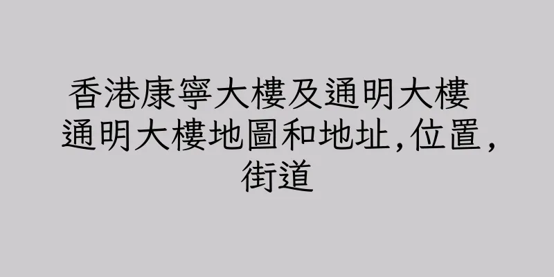 香港康寧大樓及通明大樓 通明大樓地圖和地址,位置,街道