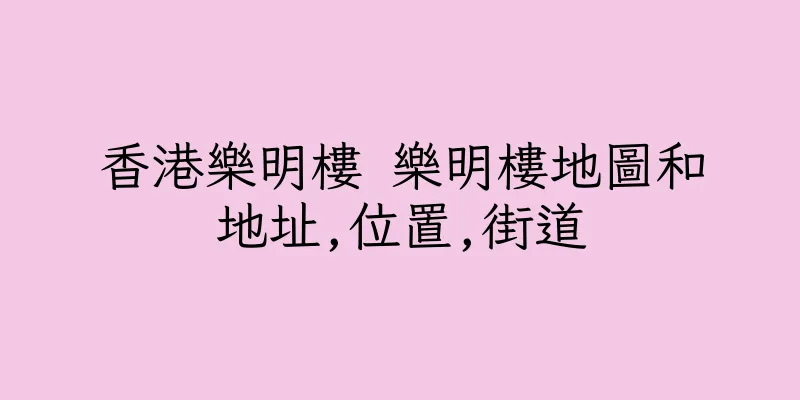 香港樂明樓 樂明樓地圖和地址,位置,街道