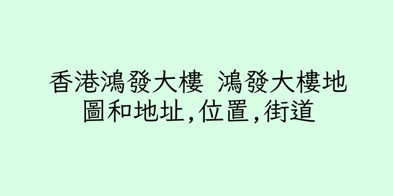 香港鴻發大樓 鴻發大樓地圖和地址,位置,街道
