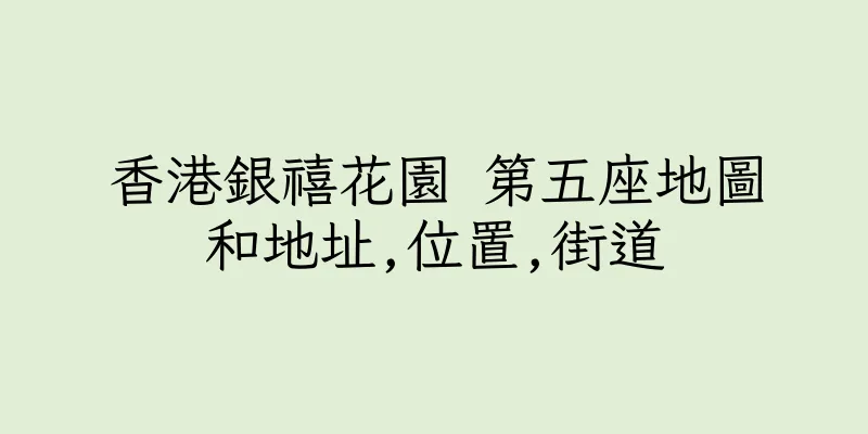 香港銀禧花園 第五座地圖和地址,位置,街道
