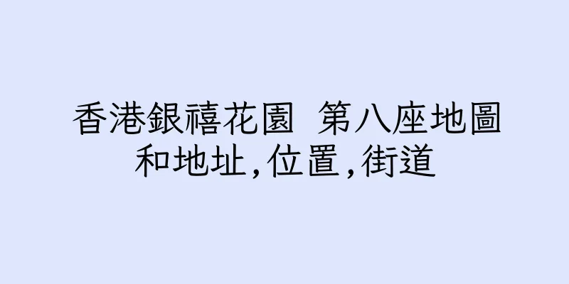 香港銀禧花園 第八座地圖和地址,位置,街道