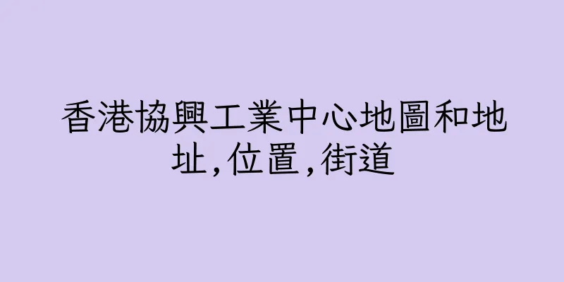 香港協興工業中心地圖和地址,位置,街道