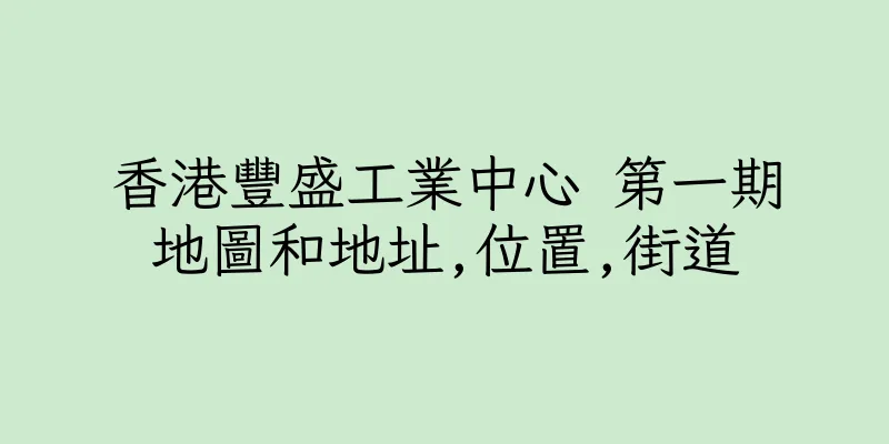 香港豐盛工業中心 第一期地圖和地址,位置,街道