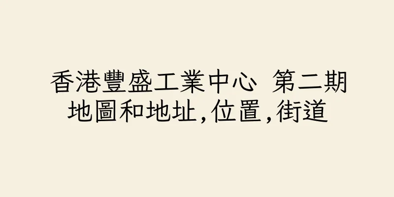 香港豐盛工業中心 第二期地圖和地址,位置,街道
