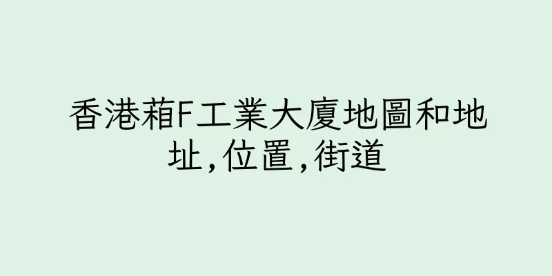 香港葙F工業大廈地圖和地址,位置,街道