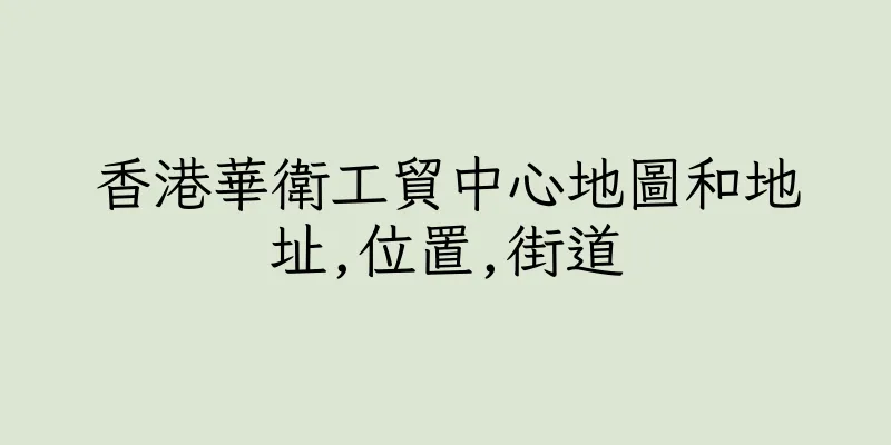 香港華衛工貿中心地圖和地址,位置,街道