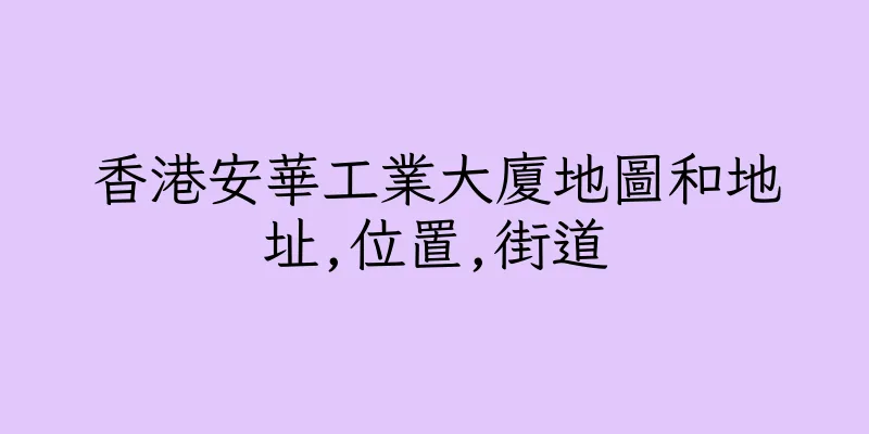 香港安華工業大廈地圖和地址,位置,街道