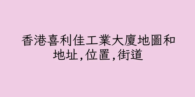 香港喜利佳工業大廈地圖和地址,位置,街道