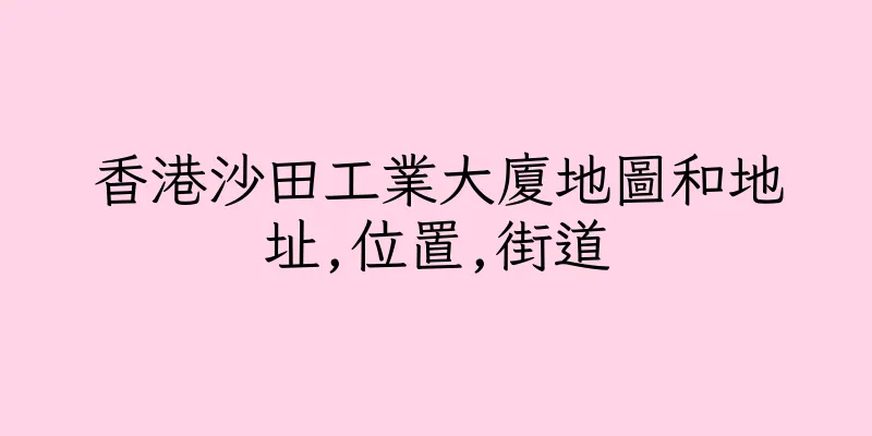 香港沙田工業大廈地圖和地址,位置,街道