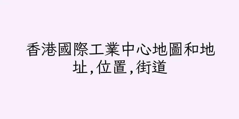 香港國際工業中心地圖和地址,位置,街道