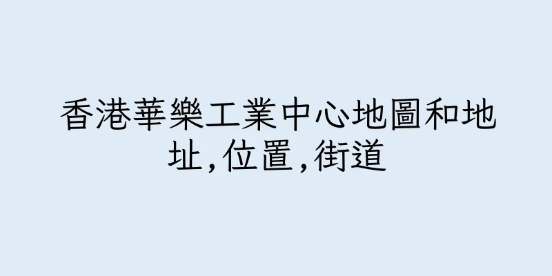 香港華樂工業中心地圖和地址,位置,街道