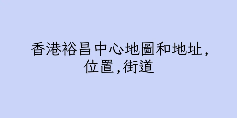 香港裕昌中心地圖和地址,位置,街道