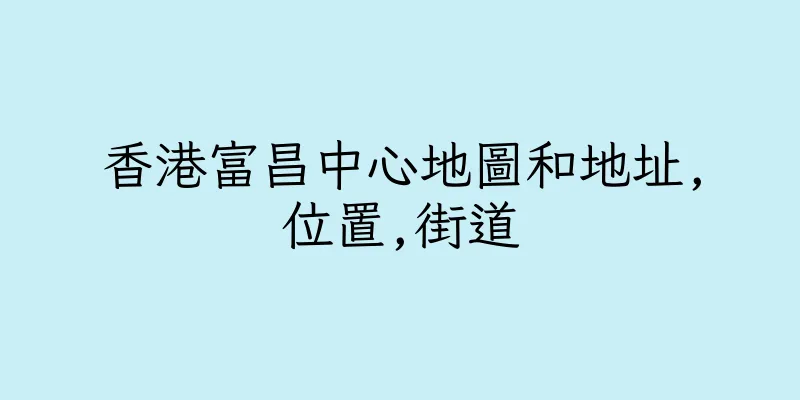 香港富昌中心地圖和地址,位置,街道