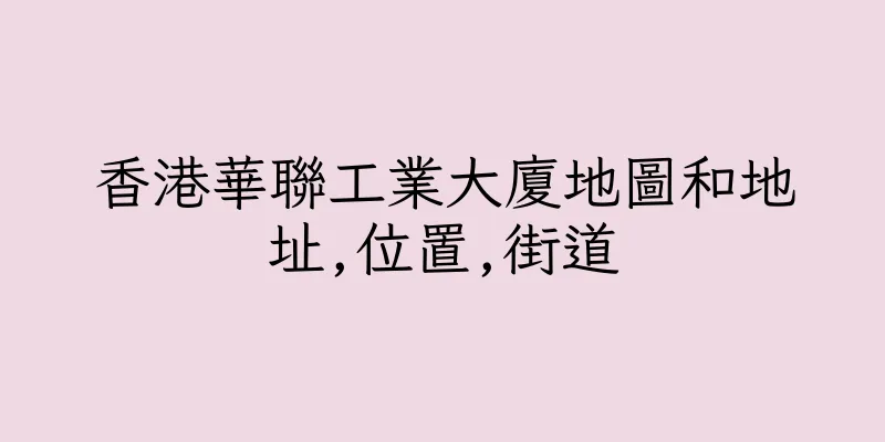 香港華聯工業大廈地圖和地址,位置,街道