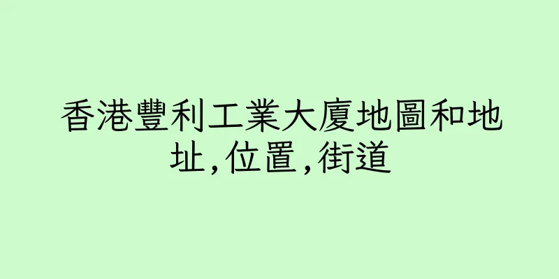 香港豐利工業大廈地圖和地址,位置,街道