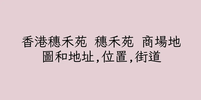 香港穗禾苑 穗禾苑 商場地圖和地址,位置,街道