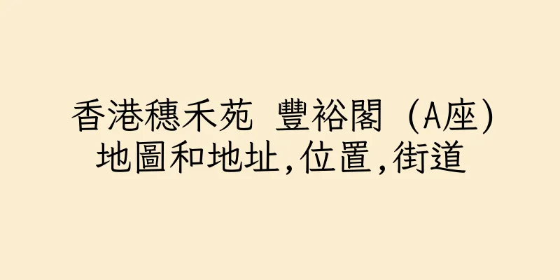 香港穗禾苑 豐裕閣 (A座)地圖和地址,位置,街道