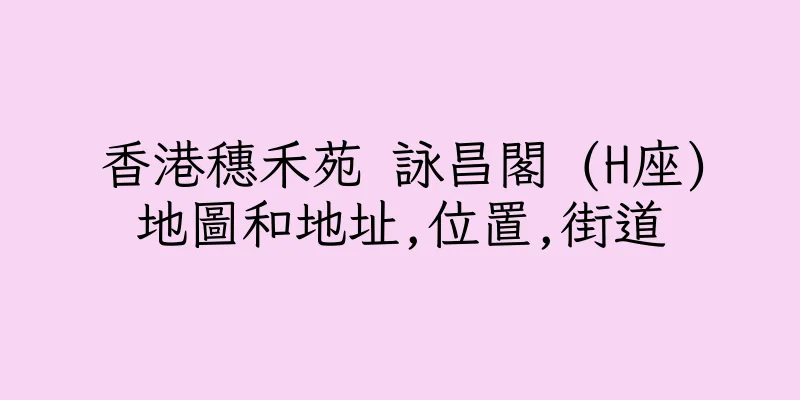 香港穗禾苑 詠昌閣 (H座)地圖和地址,位置,街道