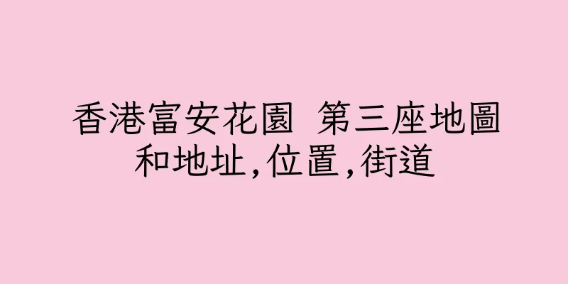 香港富安花園 第三座地圖和地址,位置,街道