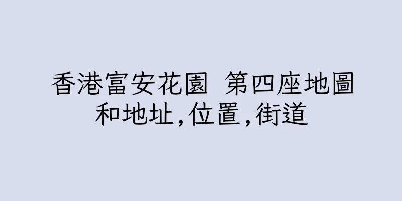 香港富安花園 第四座地圖和地址,位置,街道