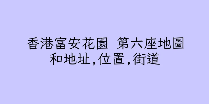 香港富安花園 第六座地圖和地址,位置,街道