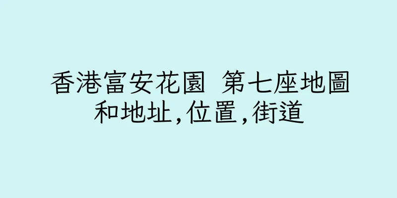 香港富安花園 第七座地圖和地址,位置,街道
