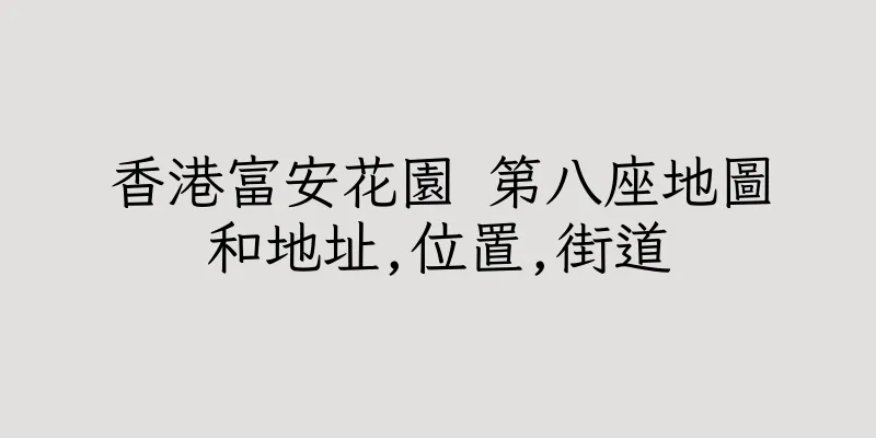 香港富安花園 第八座地圖和地址,位置,街道