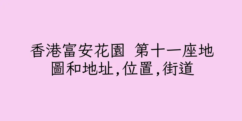 香港富安花園 第十一座地圖和地址,位置,街道