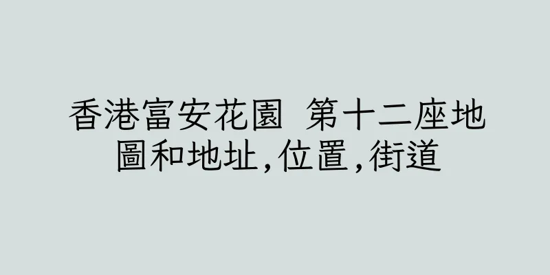 香港富安花園 第十二座地圖和地址,位置,街道