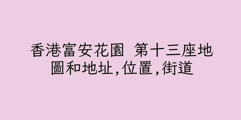 香港富安花園 第十三座地圖和地址,位置,街道