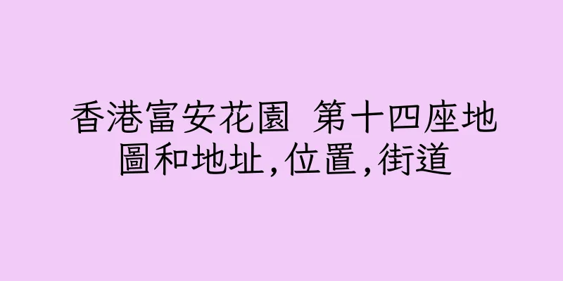 香港富安花園 第十四座地圖和地址,位置,街道