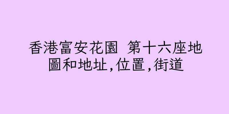 香港富安花園 第十六座地圖和地址,位置,街道