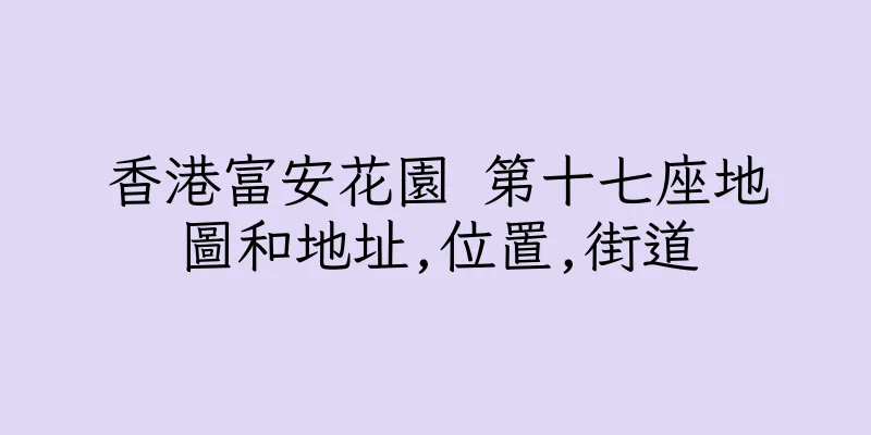 香港富安花園 第十七座地圖和地址,位置,街道