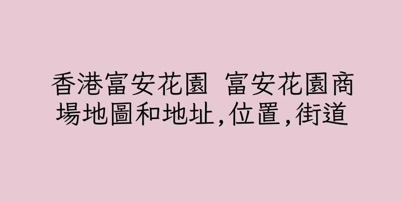 香港富安花園 富安花園商場地圖和地址,位置,街道