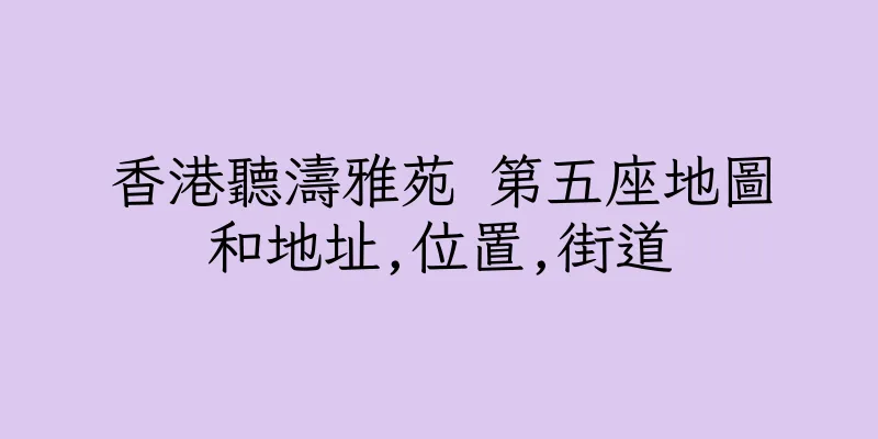 香港聽濤雅苑 第五座地圖和地址,位置,街道