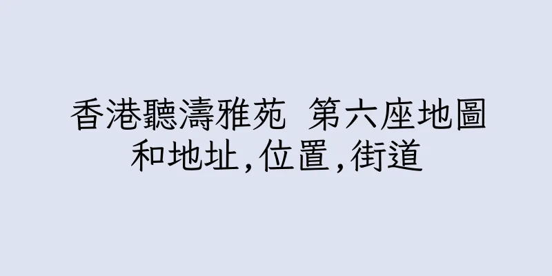 香港聽濤雅苑 第六座地圖和地址,位置,街道