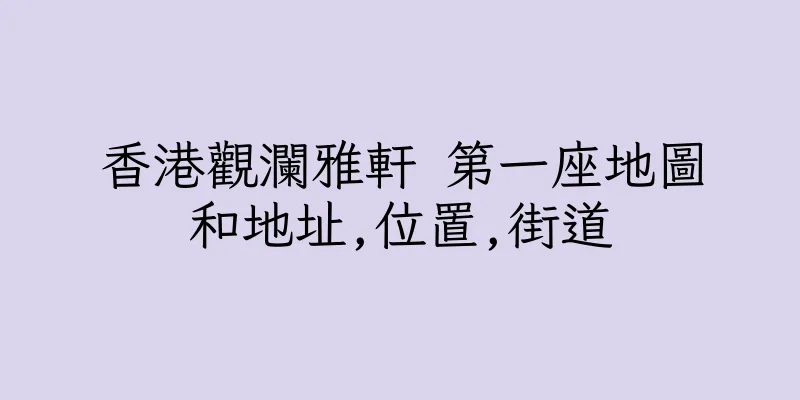 香港觀瀾雅軒 第一座地圖和地址,位置,街道