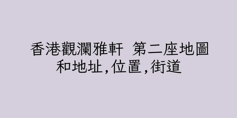 香港觀瀾雅軒 第二座地圖和地址,位置,街道