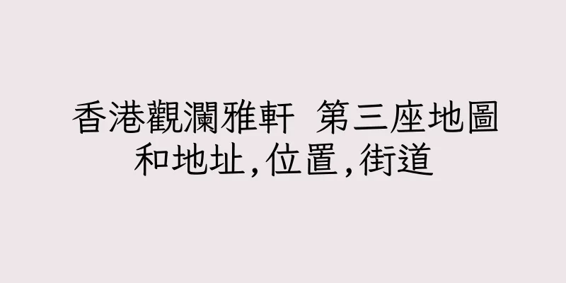 香港觀瀾雅軒 第三座地圖和地址,位置,街道