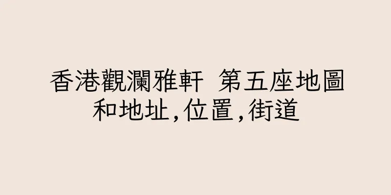 香港觀瀾雅軒 第五座地圖和地址,位置,街道