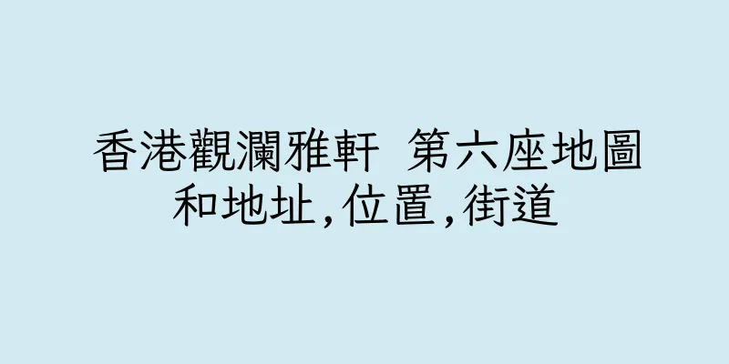香港觀瀾雅軒 第六座地圖和地址,位置,街道