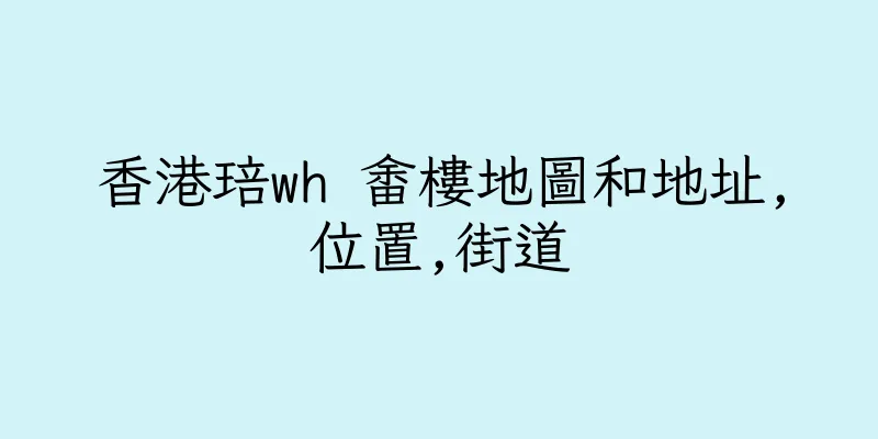 香港琣wh 畬樓地圖和地址,位置,街道
