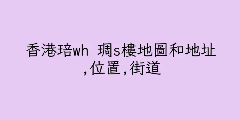 香港琣wh 琱s樓地圖和地址,位置,街道