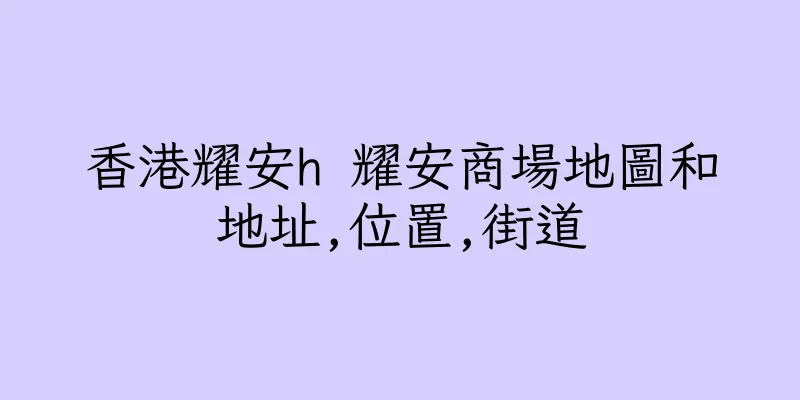 香港耀安h 耀安商場地圖和地址,位置,街道