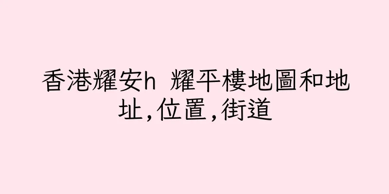 香港耀安h 耀平樓地圖和地址,位置,街道