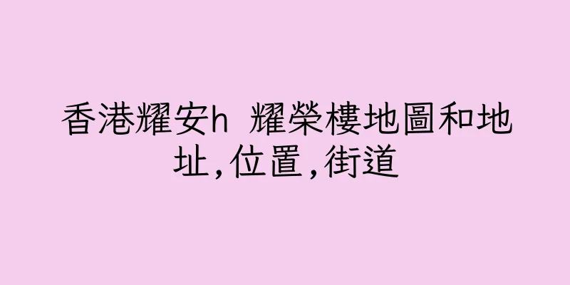 香港耀安h 耀榮樓地圖和地址,位置,街道