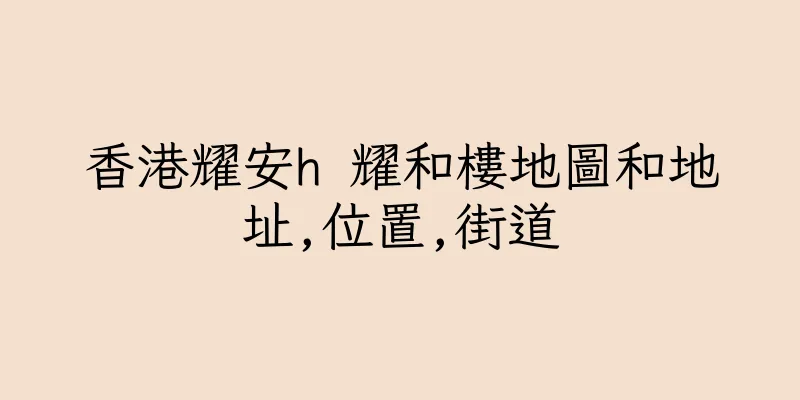 香港耀安h 耀和樓地圖和地址,位置,街道